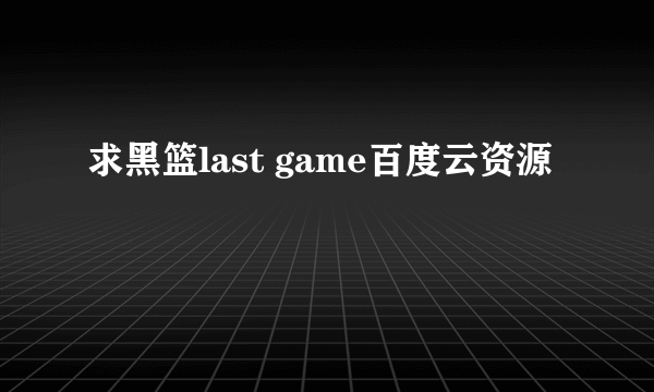 求黑篮last game百度云资源