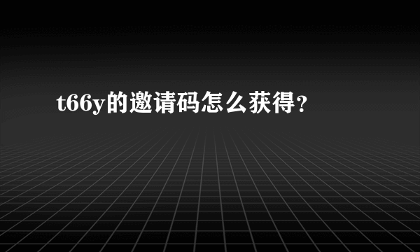 t66y的邀请码怎么获得？