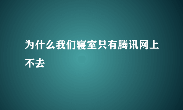 为什么我们寝室只有腾讯网上不去