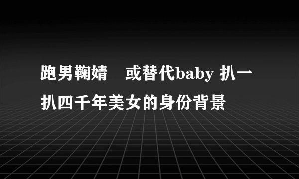 跑男鞠婧祎或替代baby 扒一扒四千年美女的身份背景