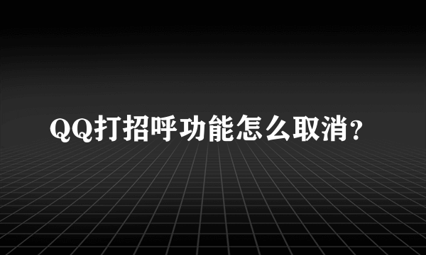 QQ打招呼功能怎么取消？