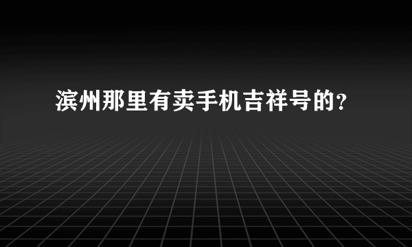 滨州那里有卖手机吉祥号的？