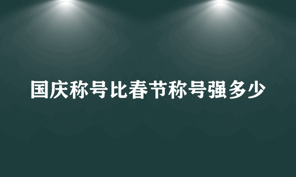 国庆称号比春节称号强多少