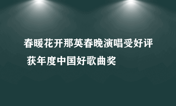 春暖花开那英春晚演唱受好评 获年度中国好歌曲奖