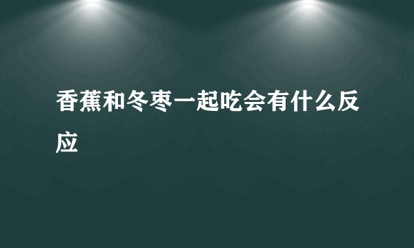 香蕉和冬枣一起吃会有什么反应