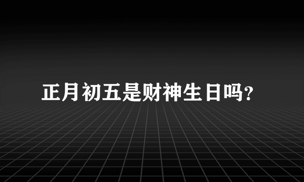 正月初五是财神生日吗？