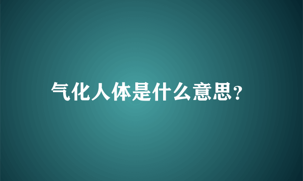 气化人体是什么意思？