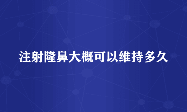 注射隆鼻大概可以维持多久