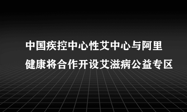 中国疾控中心性艾中心与阿里健康将合作开设艾滋病公益专区