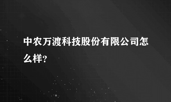 中农万渡科技股份有限公司怎么样？