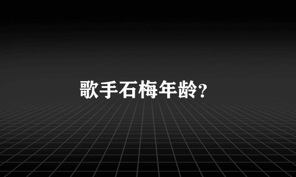 歌手石梅年龄？