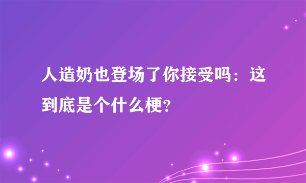 人造奶也登场了你接受吗：这到底是个什么梗？