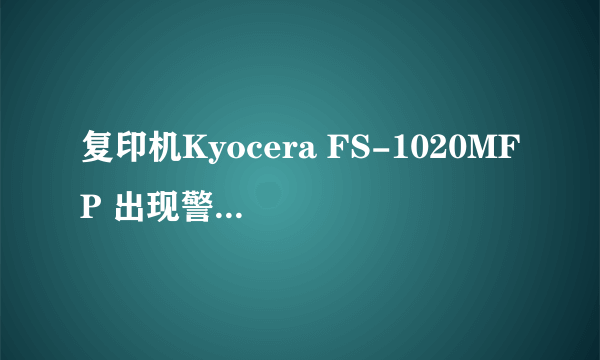 复印机Kyocera FS-1020MFP 出现警告E- 和00 07 什么意思