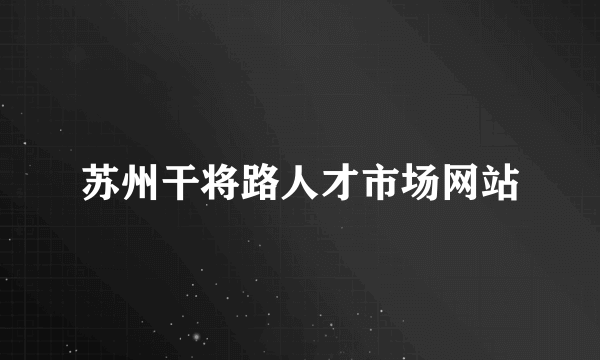 苏州干将路人才市场网站