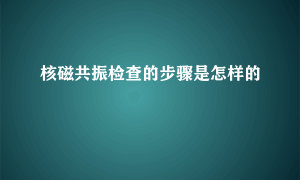 核磁共振检查的步骤是怎样的