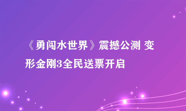 《勇闯水世界》震撼公测 变形金刚3全民送票开启