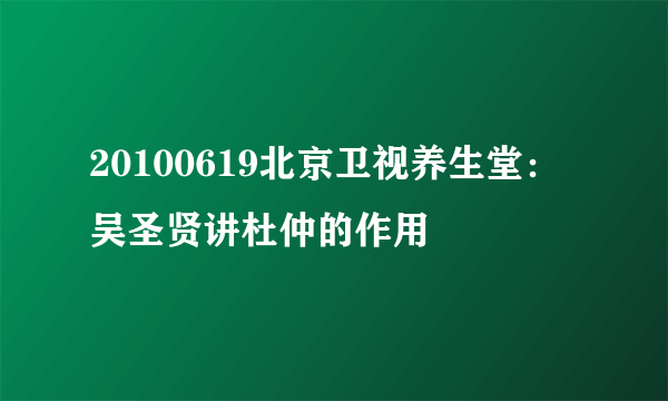 20100619北京卫视养生堂：吴圣贤讲杜仲的作用