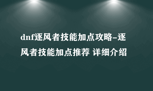 dnf逐风者技能加点攻略-逐风者技能加点推荐 详细介绍