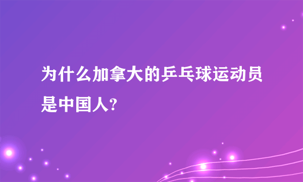 为什么加拿大的乒乓球运动员是中国人?