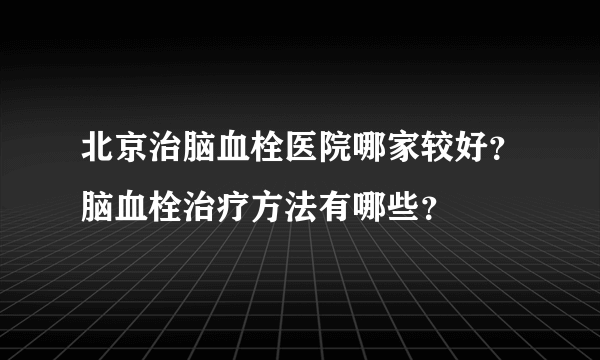 北京治脑血栓医院哪家较好？脑血栓治疗方法有哪些？