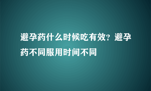 避孕药什么时候吃有效？避孕药不同服用时间不同