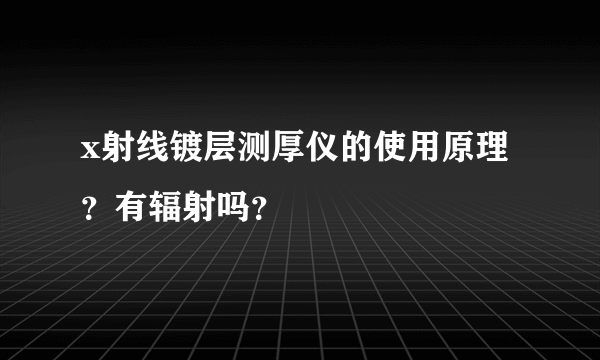 x射线镀层测厚仪的使用原理？有辐射吗？