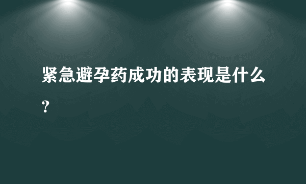 紧急避孕药成功的表现是什么？