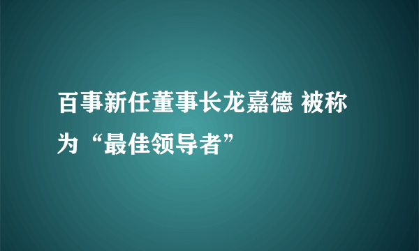 百事新任董事长龙嘉德 被称为“最佳领导者”