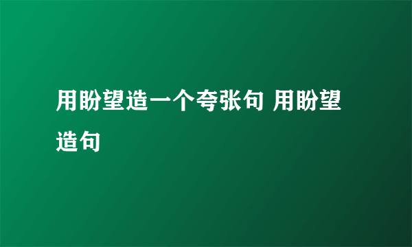 用盼望造一个夸张句 用盼望造句