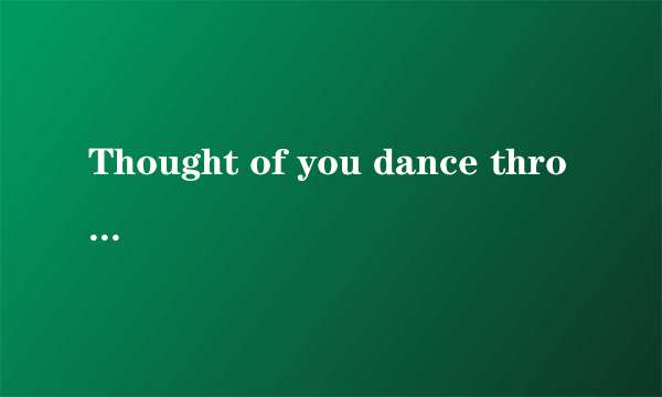 Thought of you dance through my mind.这句话是you dance 还是your dance?分析下…谢谢