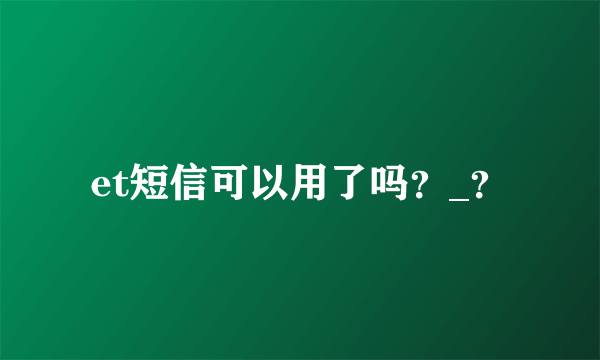 et短信可以用了吗？_？