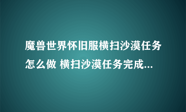 魔兽世界怀旧服横扫沙漠任务怎么做 横扫沙漠任务完成方法介绍