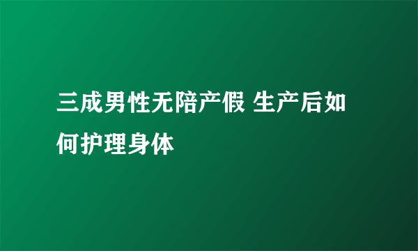 三成男性无陪产假 生产后如何护理身体