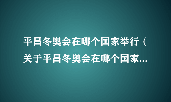 平昌冬奥会在哪个国家举行（关于平昌冬奥会在哪个国家举行的简介）