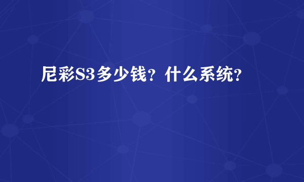 尼彩S3多少钱？什么系统？