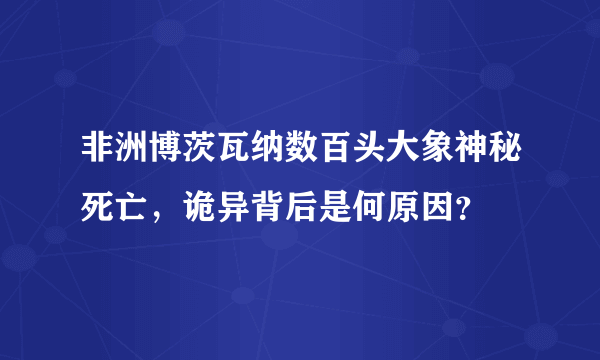 非洲博茨瓦纳数百头大象神秘死亡，诡异背后是何原因？