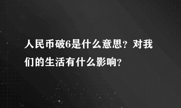 人民币破6是什么意思？对我们的生活有什么影响？