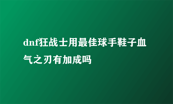 dnf狂战士用最佳球手鞋子血气之刃有加成吗