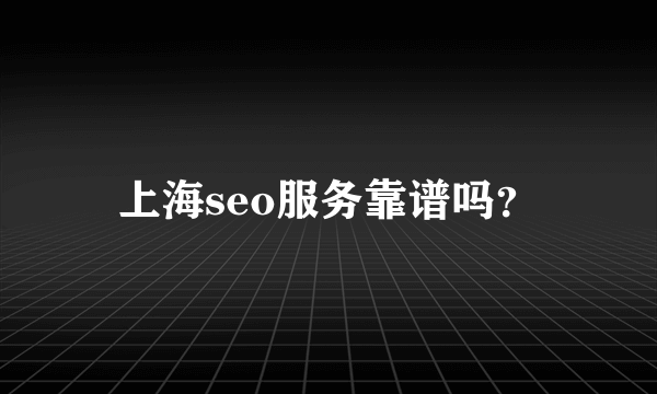 上海seo服务靠谱吗？