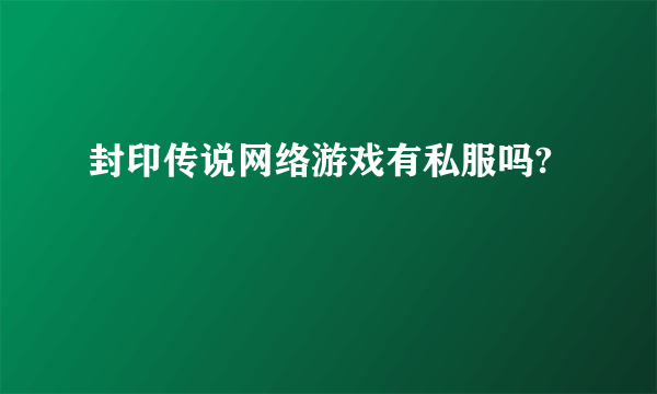 封印传说网络游戏有私服吗?