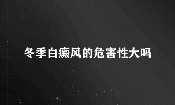 冬季白癜风的危害性大吗