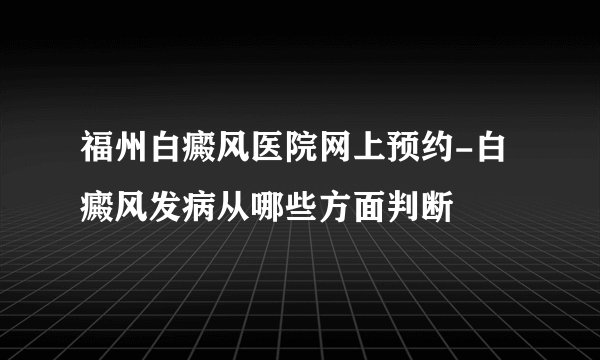 福州白癜风医院网上预约-白癜风发病从哪些方面判断