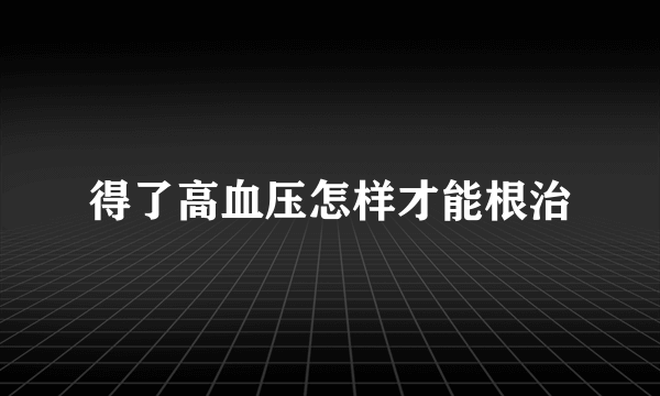 得了高血压怎样才能根治