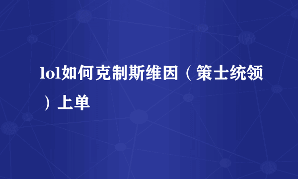 lol如何克制斯维因（策士统领）上单