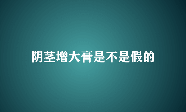 阴茎增大膏是不是假的