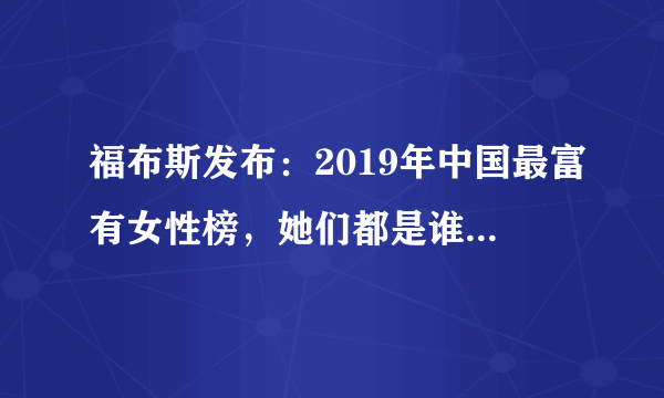 福布斯发布：2019年中国最富有女性榜，她们都是谁？对此你怎么看？