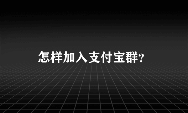 怎样加入支付宝群？