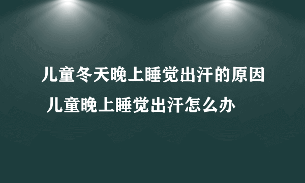 儿童冬天晚上睡觉出汗的原因 儿童晚上睡觉出汗怎么办