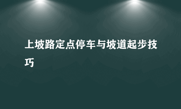 上坡路定点停车与坡道起步技巧