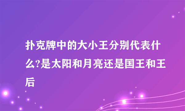 扑克牌中的大小王分别代表什么?是太阳和月亮还是国王和王后